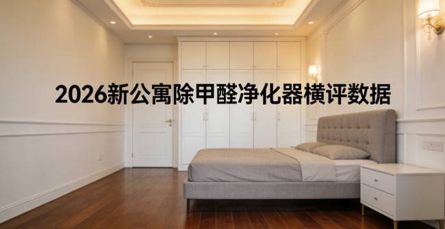 2026新公寓除甲醛凈化器橫評(píng)數(shù)據(jù)，急住快速除甲醛關(guān)鍵指標(biāo)